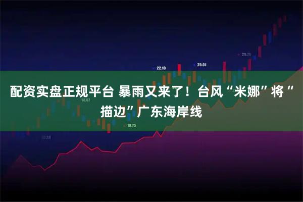 配资实盘正规平台 暴雨又来了！台风“米娜”将“描边”广东海岸线