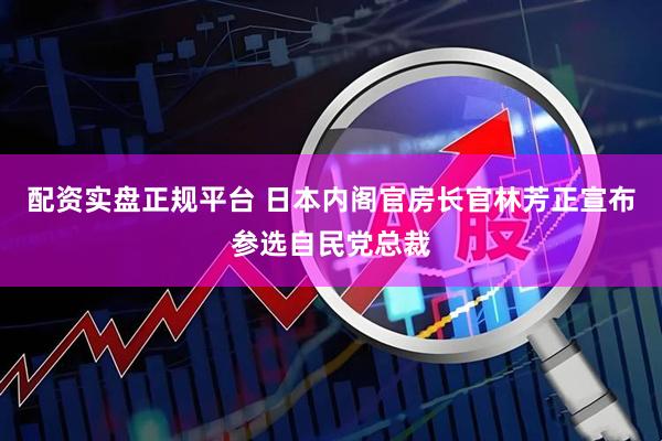 配资实盘正规平台 日本内阁官房长官林芳正宣布参选自民党总裁