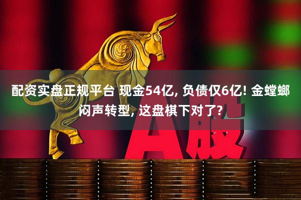 配资实盘正规平台 现金54亿, 负债仅6亿! 金螳螂闷声转型, 这盘棋下对了?